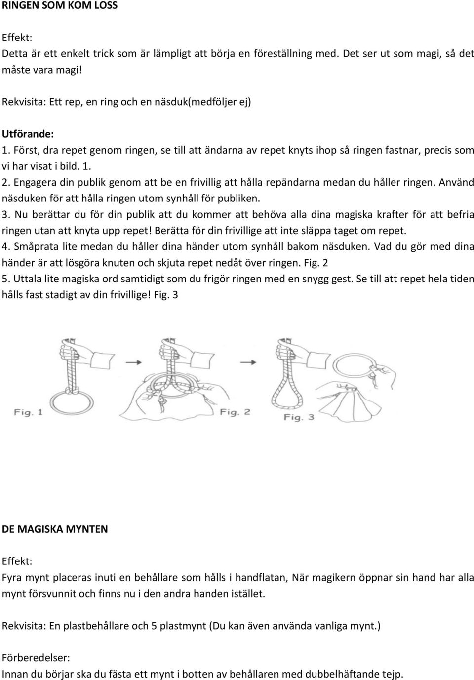 Engagera din publik genom att be en frivillig att hålla repändarna medan du håller ringen. Använd näsduken för att hålla ringen utom synhåll för publiken. 3.