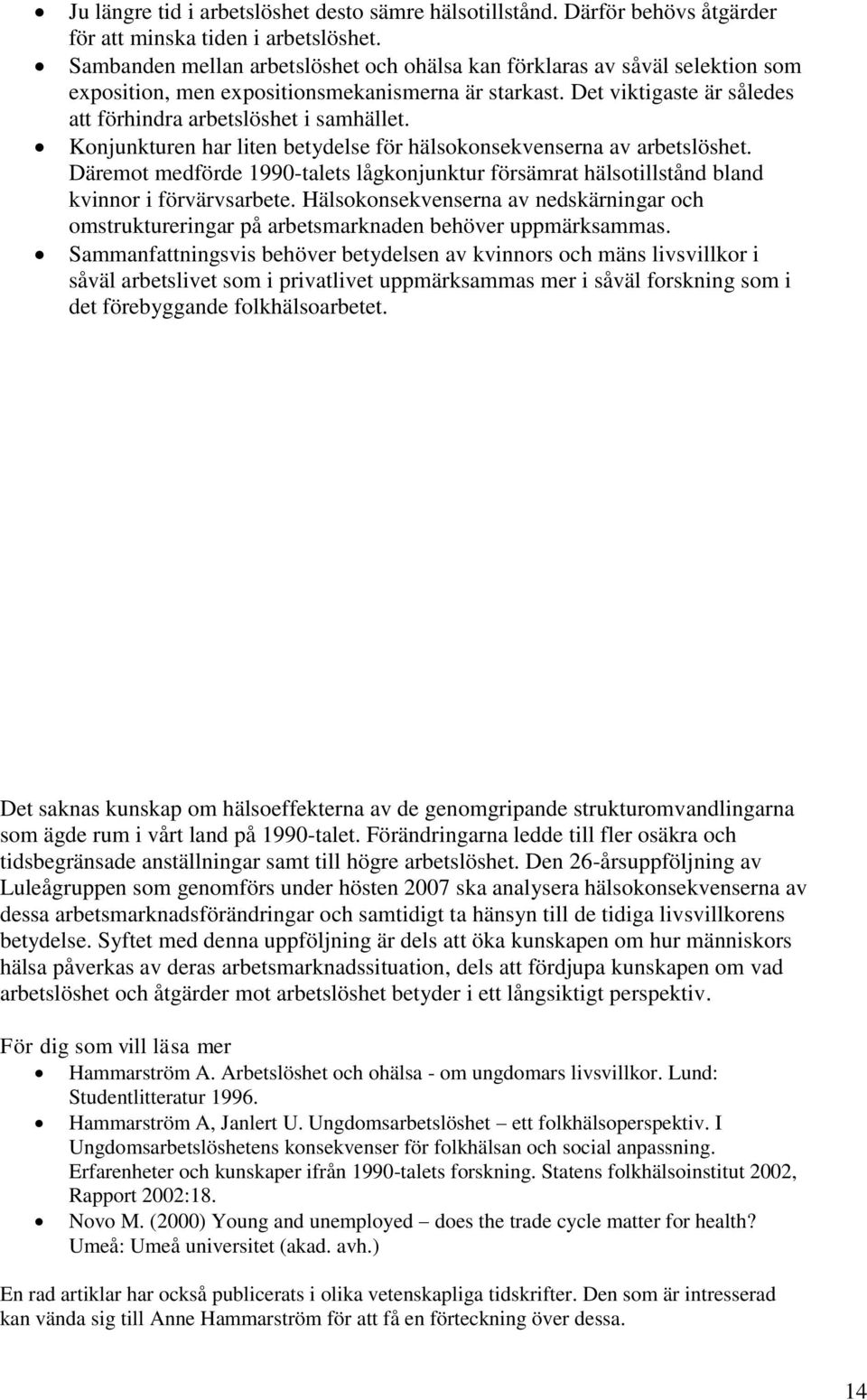 Konjunkturen har liten betydelse för hälsokonsekvenserna av arbetslöshet. Däremot medförde 199-talets lågkonjunktur försämrat hälsotillstånd bland kvinnor i förvärvsarbete.