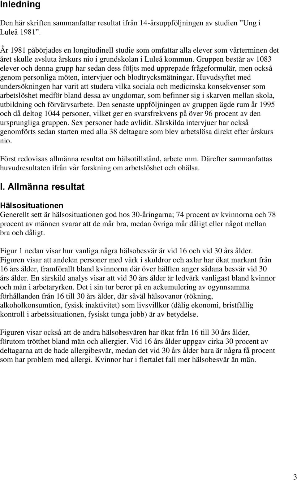 Gruppen består av 183 elever och denna grupp har sedan dess följts med upprepade frågeformulär, men också genom personliga möten, intervjuer och blodtrycksmätningar.