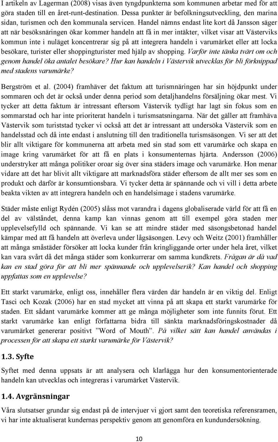 Handel nämns endast lite kort då Jansson säger att när besöksnäringen ökar kommer handeln att få in mer intäkter, vilket visar att Västerviks kommun inte i nuläget koncentrerar sig på att integrera