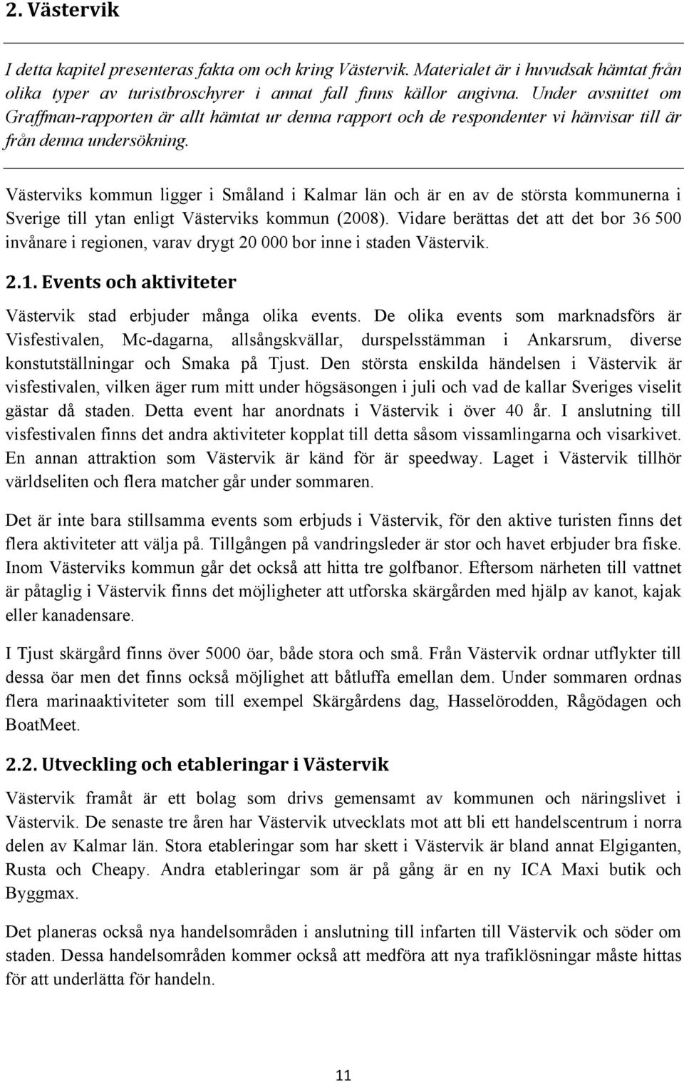 Västerviks kommun ligger i Småland i Kalmar län och är en av de största kommunerna i Sverige till ytan enligt Västerviks kommun (2008).