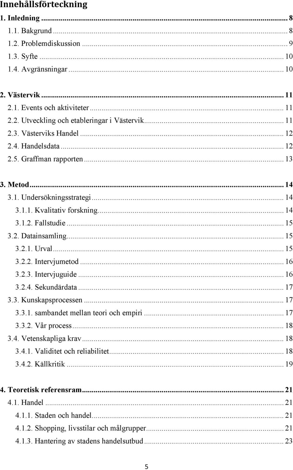 .. 15 3.2.1. Urval... 15 3.2.2. Intervjumetod... 16 3.2.3. Intervjuguide... 16 3.2.4. Sekundärdata... 17 3.3. Kunskapsprocessen... 17 3.3.1. sambandet mellan teori och empiri... 17 3.3.2. Vår process.