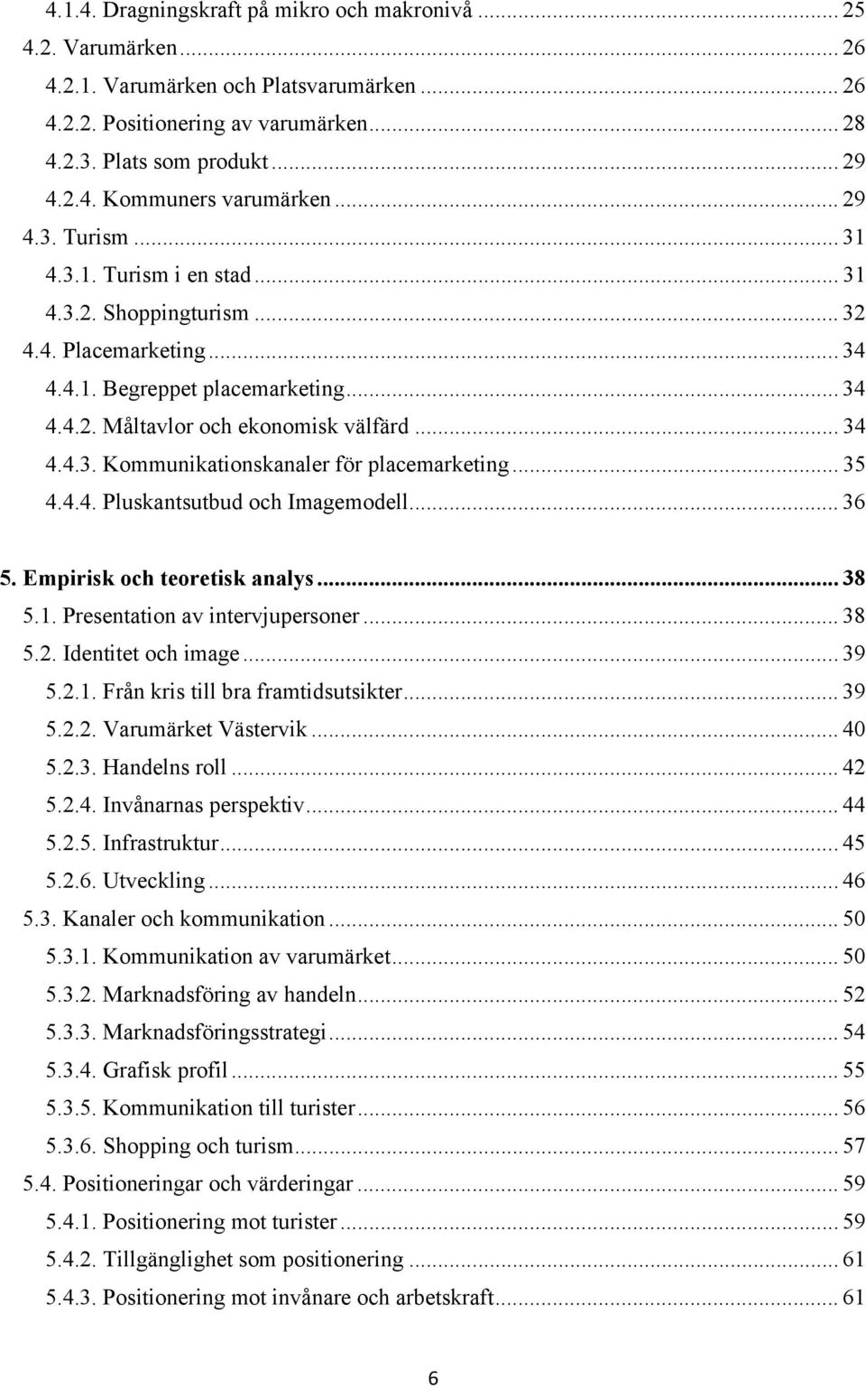 .. 35 4.4.4. Pluskantsutbud och Imagemodell... 36 5. Empirisk och teoretisk analys... 38 5.1. Presentation av intervjupersoner... 38 5.2. Identitet och image...39 5.2.1. Från kris till bra framtidsutsikter.