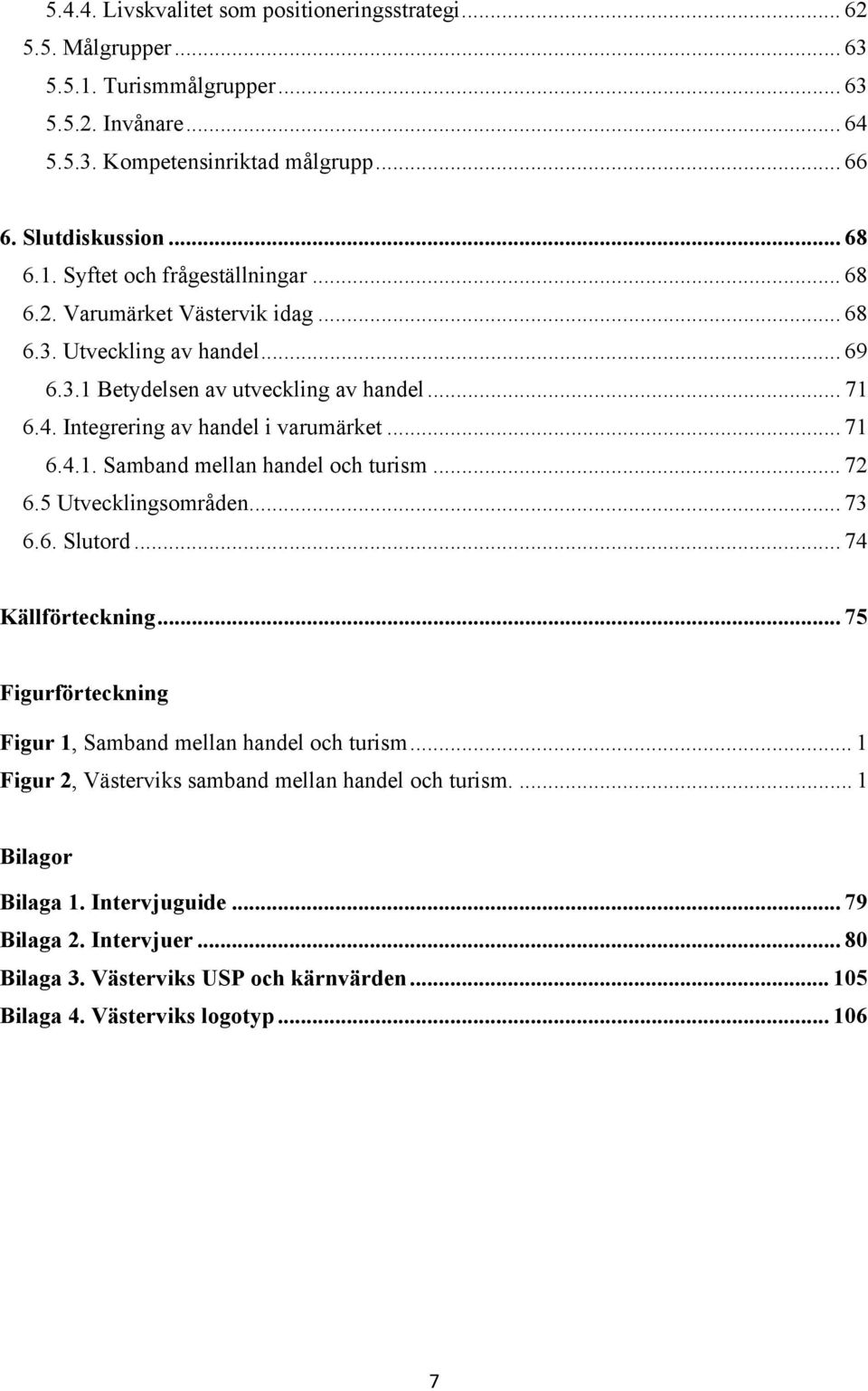 .. 72 6.5 Utvecklingsområden... 73 6.6. Slutord... 74 Källförteckning... 75 Figurförteckning Figur 1, Samband mellan handel och turism... 1 Figur 2, Västerviks samband mellan handel och turism.