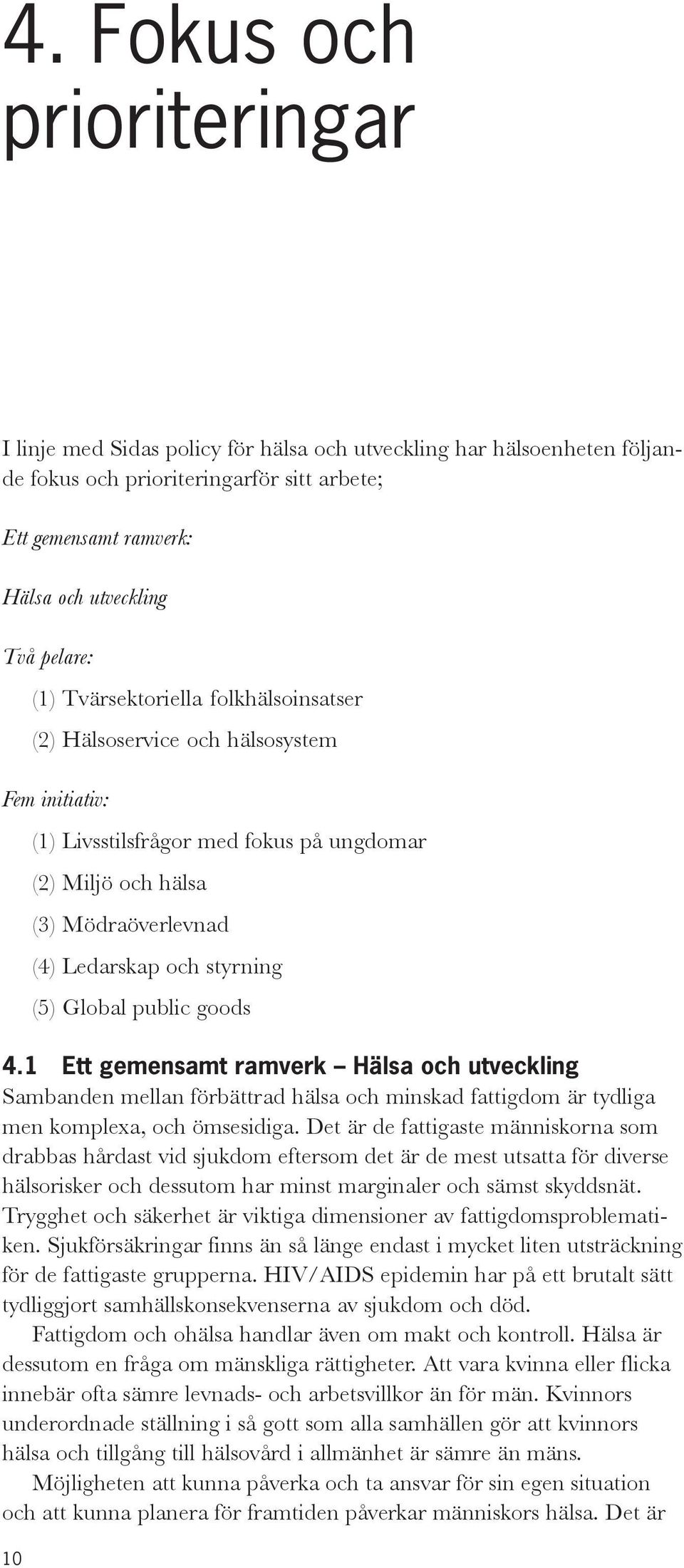 styrning (5) Global public goods 4.1 Ett gemensamt ramverk Hälsa och utveckling Sambanden mellan förbättrad hälsa och minskad fattigdom är tydliga men komplexa, och ömsesidiga.