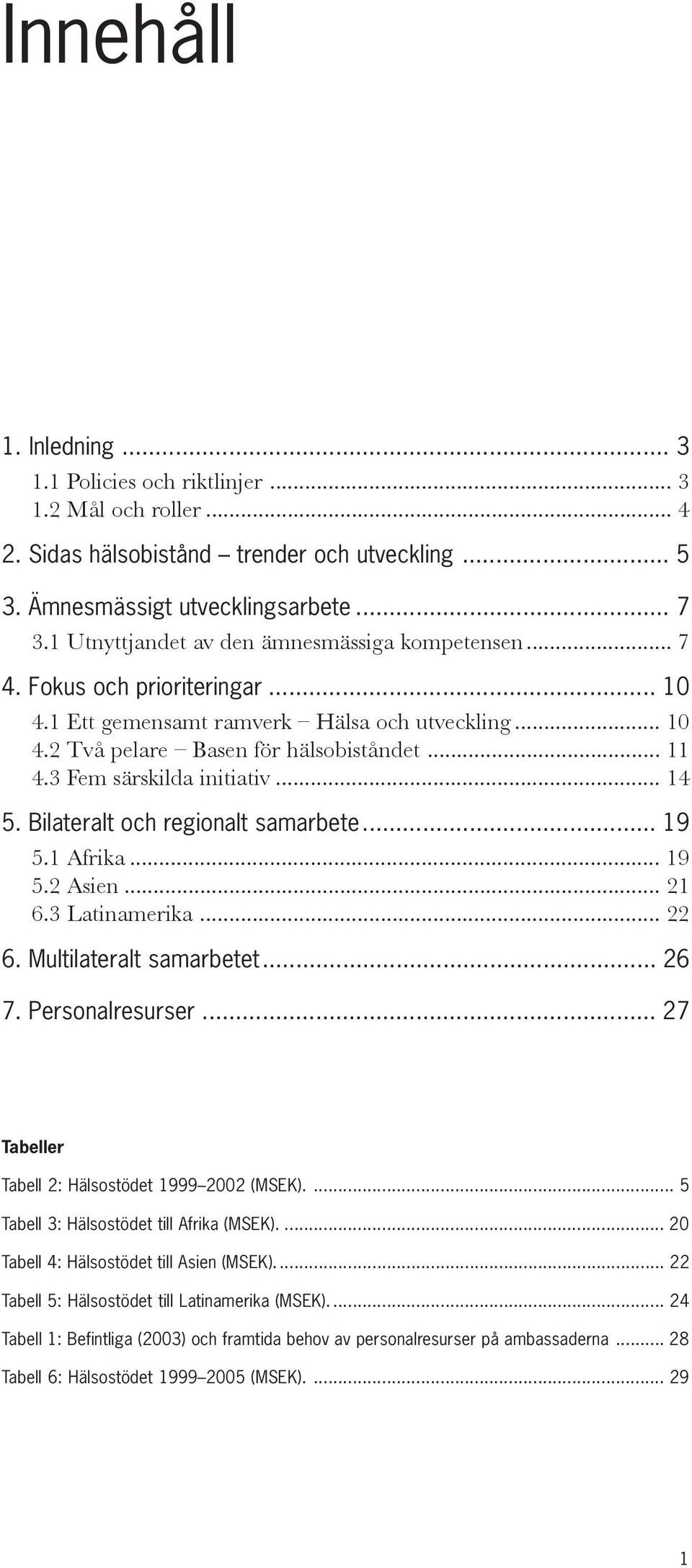 3 Fem särskilda initiativ... 14 5. Bilateralt och regionalt samarbete... 19 5.1 Afrika... 19 5.2 Asien... 21 6.3 Latinamerika... 22 6. Multilateralt samarbetet... 26 7. Personalresurser.