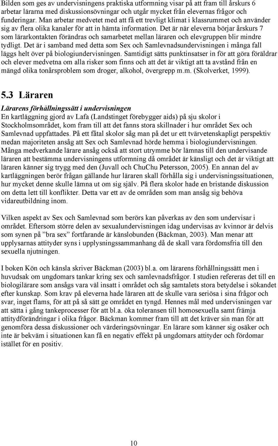 Det är när eleverna börjar årskurs 7 som lärarkontakten förändras och samarbetet mellan läraren och elevgruppen blir mindre tydligt.