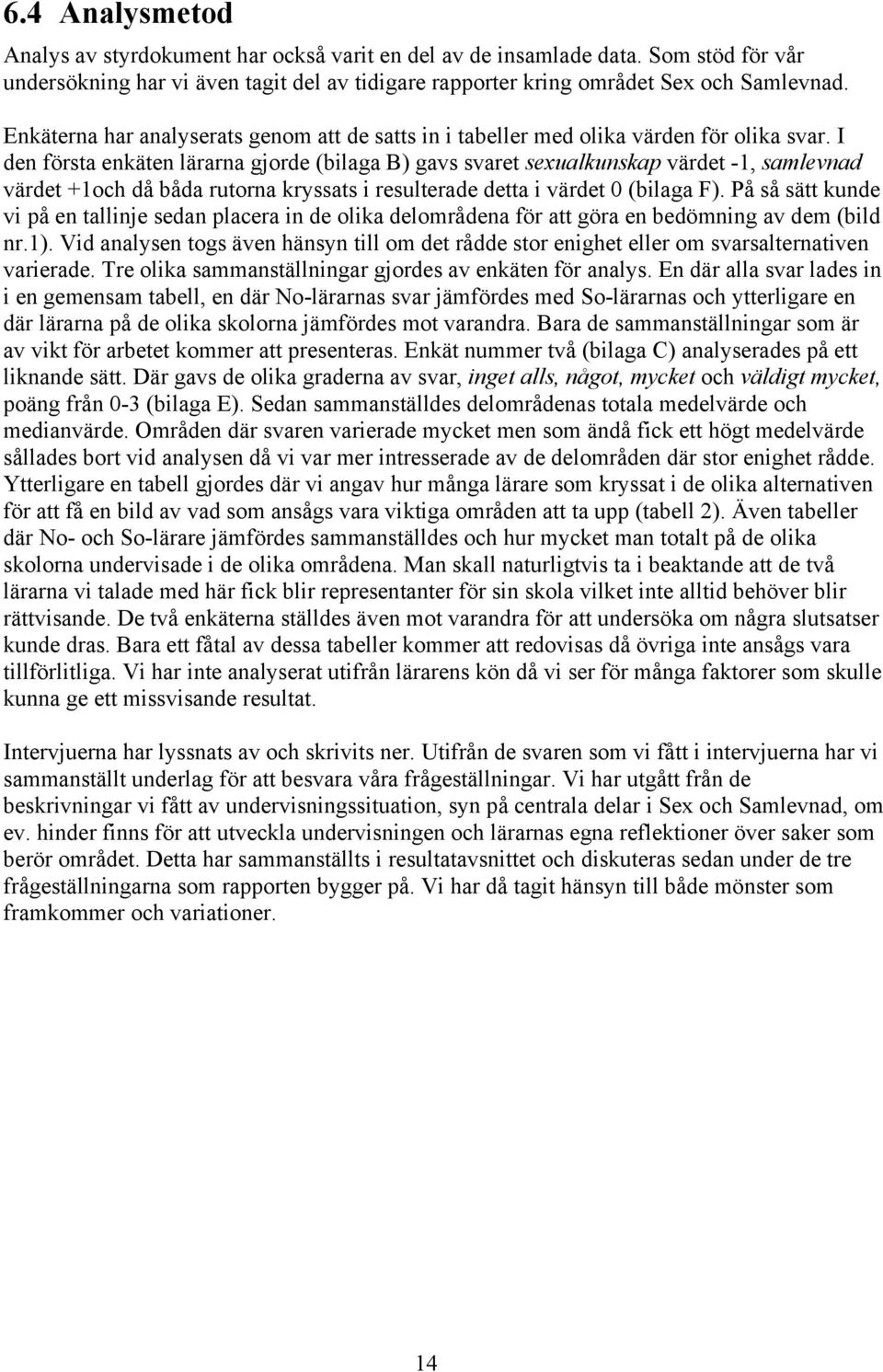 I den första enkäten lärarna gjorde (bilaga B) gavs svaret sexualkunskap värdet -1, samlevnad värdet +1och då båda rutorna kryssats i resulterade detta i värdet 0 (bilaga F).