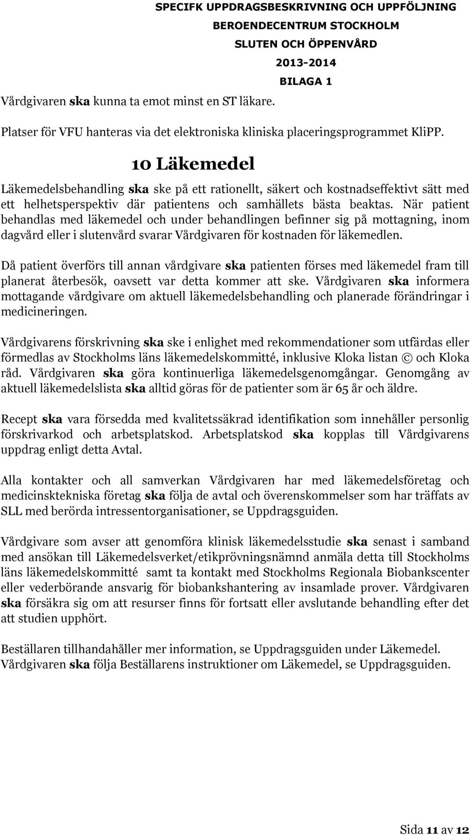 När patient behandlas med läkemedel och under behandlingen befinner sig på mottagning, inom dagvård eller i slutenvård svarar Vårdgivaren för kostnaden för läkemedlen.