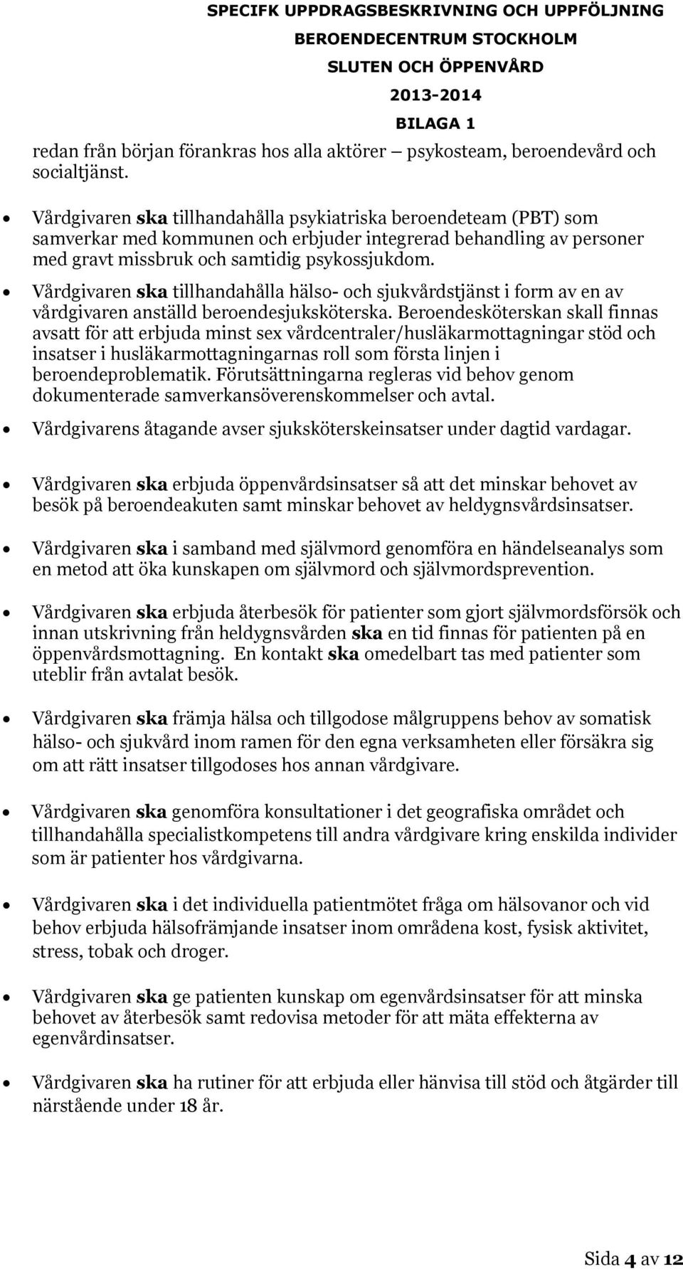 Vårdgivaren ska tillhandahålla hälso- och sjukvårdstjänst i form av en av vårdgivaren anställd beroendesjuksköterska.