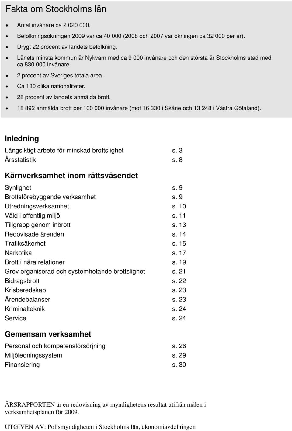 28 procent av landets anmälda brott. 18 892 anmälda brott per 100 000 invånare (mot 16 330 i och 13 248 i ). Inledning Långsiktigt arbete för minskad brottslighet s. 3 Årsstatistik s.