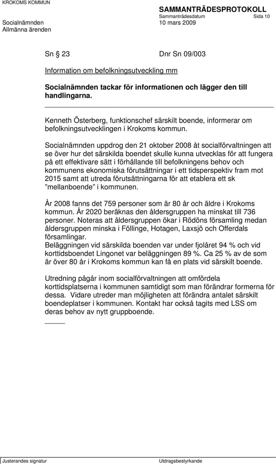 Socialnämnden uppdrog den 21 oktober 2008 åt socialförvaltningen att se över hur det särskilda boendet skulle kunna utvecklas för att fungera på ett effektivare sätt i förhållande till befolkningens