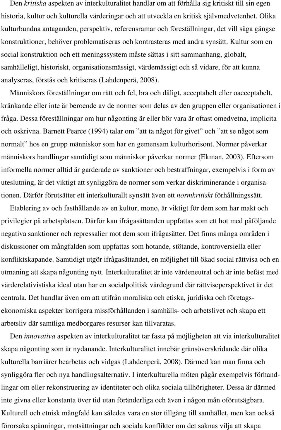 Kultur som en social konstruktion och ett meningssystem måste sättas i sitt sammanhang, globalt, samhälleligt, historiskt, organisationsmässigt, värdemässigt och så vidare, för att kunna analyseras,