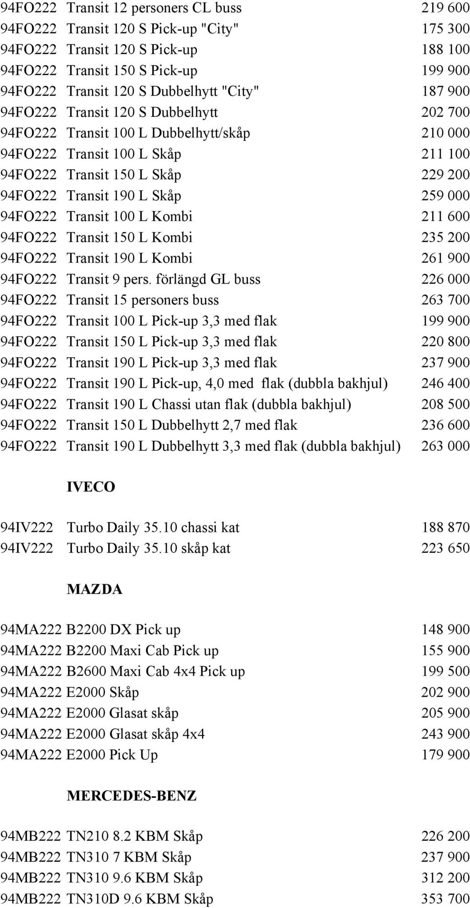 259 000 94FO222 Transit 100 L Kombi 211 600 94FO222 Transit 150 L Kombi 235 200 94FO222 Transit 190 L Kombi 261 900 94FO222 Transit 9 pers.