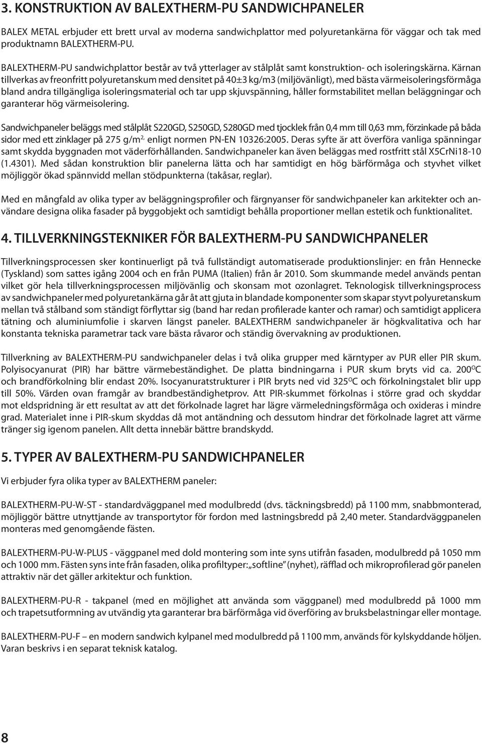 Kärnan tillverkas av freonfritt polyuretanskum med densitet på 40±3 kg/m3 (miljövänligt), med bästa värmeisoleringsförmåga bland andra tillgängliga isoleringsmaterial och tar upp skjuvspänning,