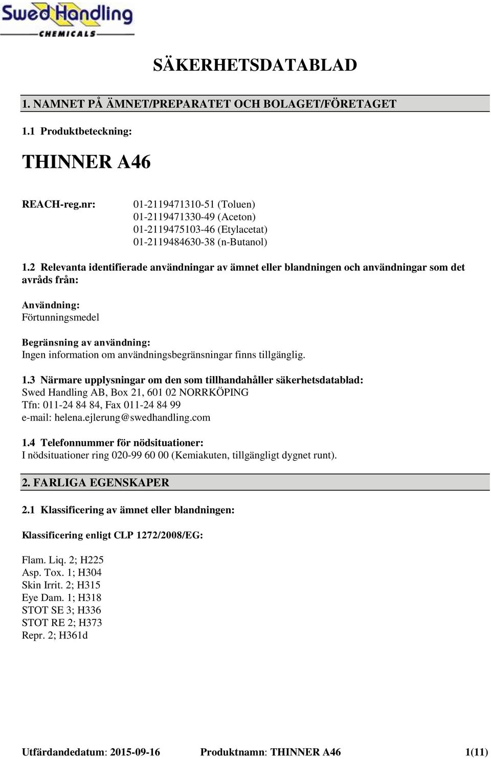 2 Relevanta identifierade användningar av ämnet eller blandningen och användningar som det avråds från: Användning: Förtunningsmedel Begränsning av användning: Ingen information om