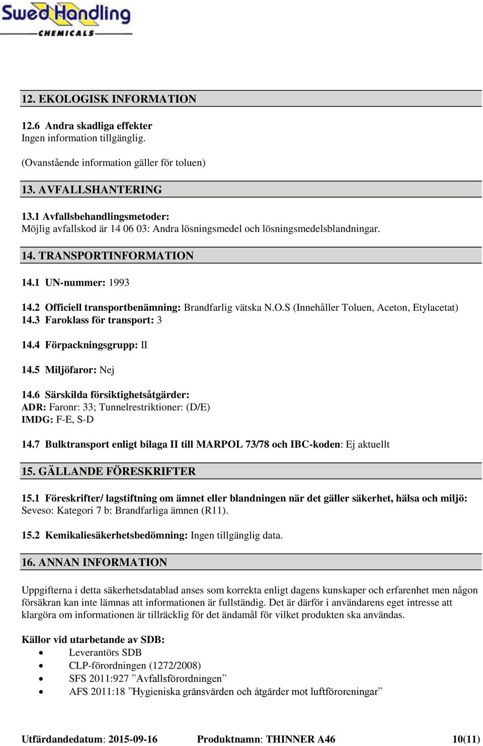 2 Officiell transportbenämning: Brandfarlig vätska N.O.S (Innehåller Toluen, Aceton, Etylacetat) 14.3 Faroklass för transport: 3 14.4 Förpackningsgrupp: II 14.5 Miljöfaror: Nej 14.