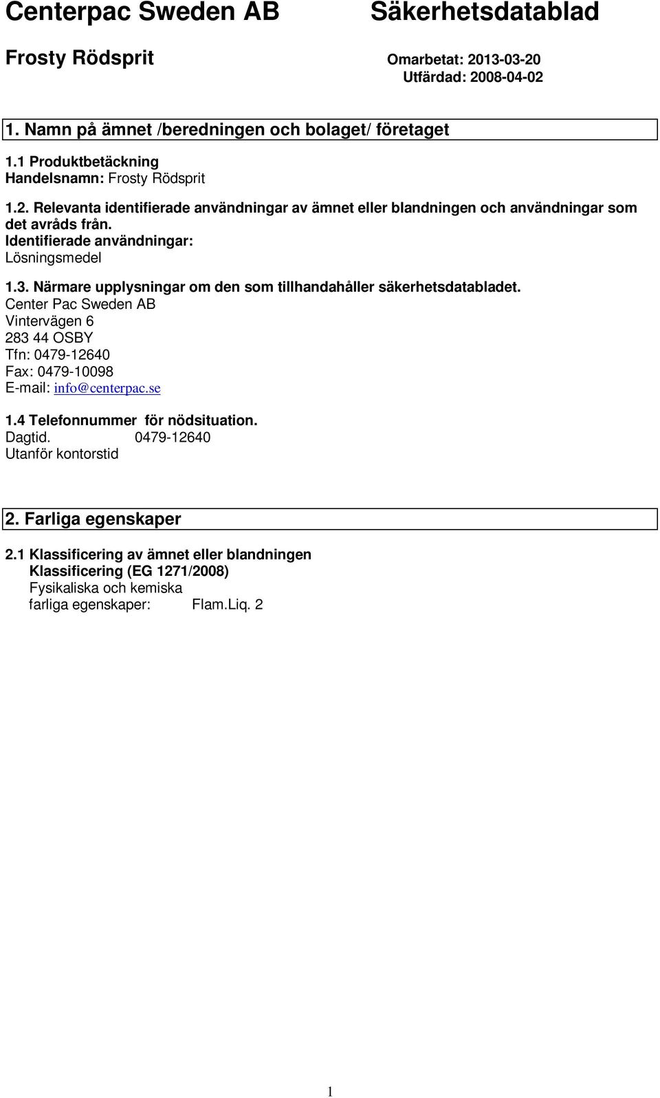 Närmare upplysningar om den som tillhandahåller säkerhetsdatabladet. Center Pac Sweden AB Vintervägen 6 283 44 OSBY Tfn: 0479-12640 Fax: 0479-10098 E-mail: info@centerpac.se 1.