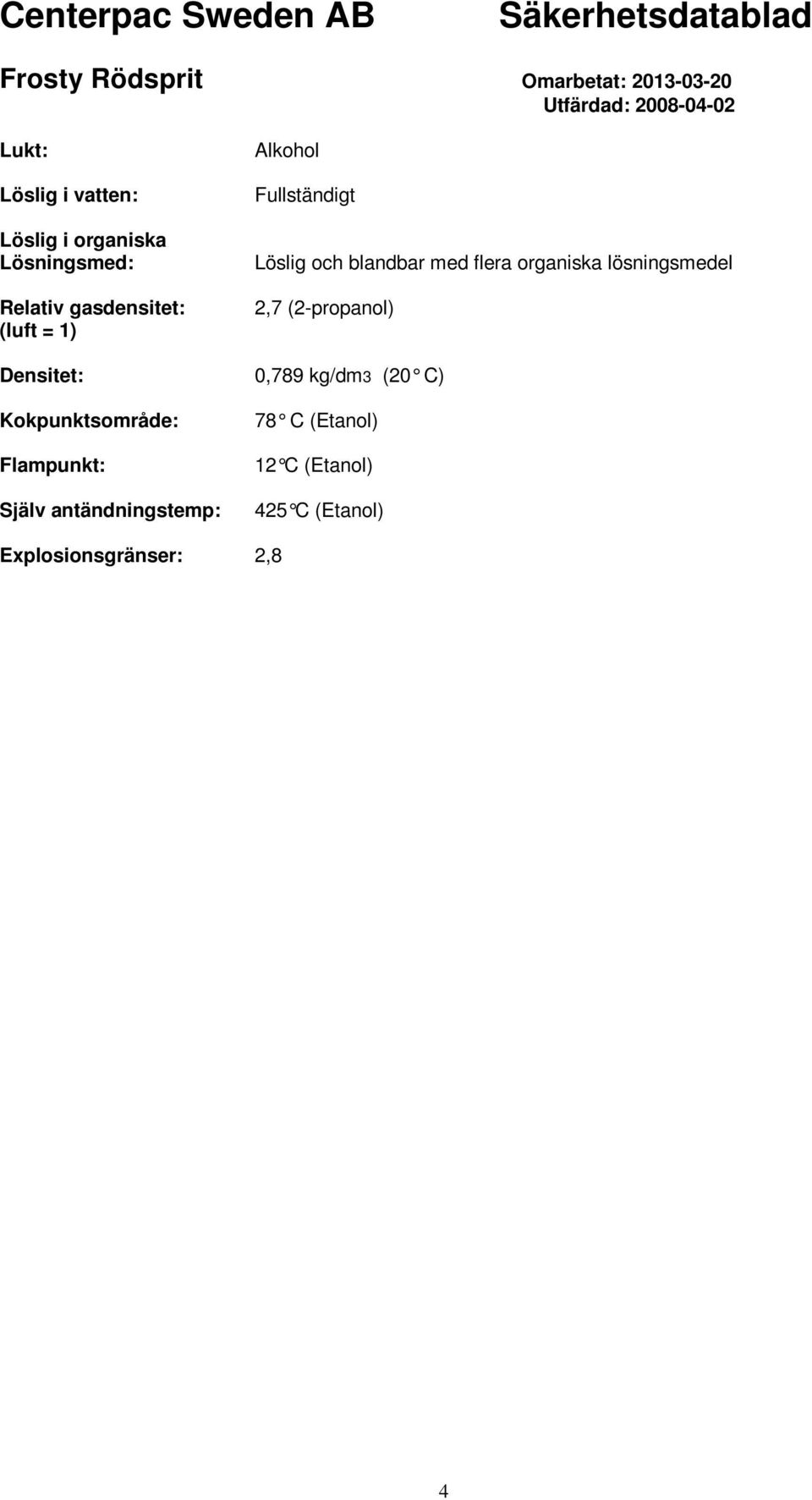 n-oktanol/vatten (log Pow): -0,32 (Etanol) Viskositet, dynamisk: 1,2 mpas (20 C) (Etanol) 10. Stabilitet och reaktivitet 10.2. Kemisk stabilitet. Stabil vid normala förhållanden. Hygroskopisk. 10.4.