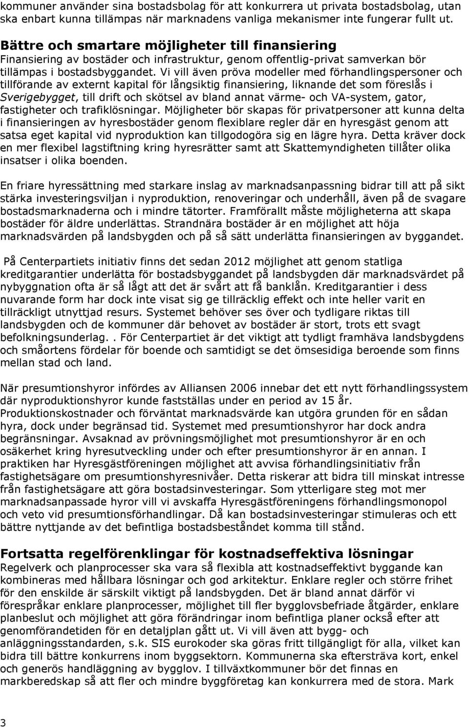 Vi vill även pröva modeller med förhandlingspersoner och tillförande av externt kapital för långsiktig finansiering, liknande det som föreslås i Sverigebygget, till drift och skötsel av bland annat