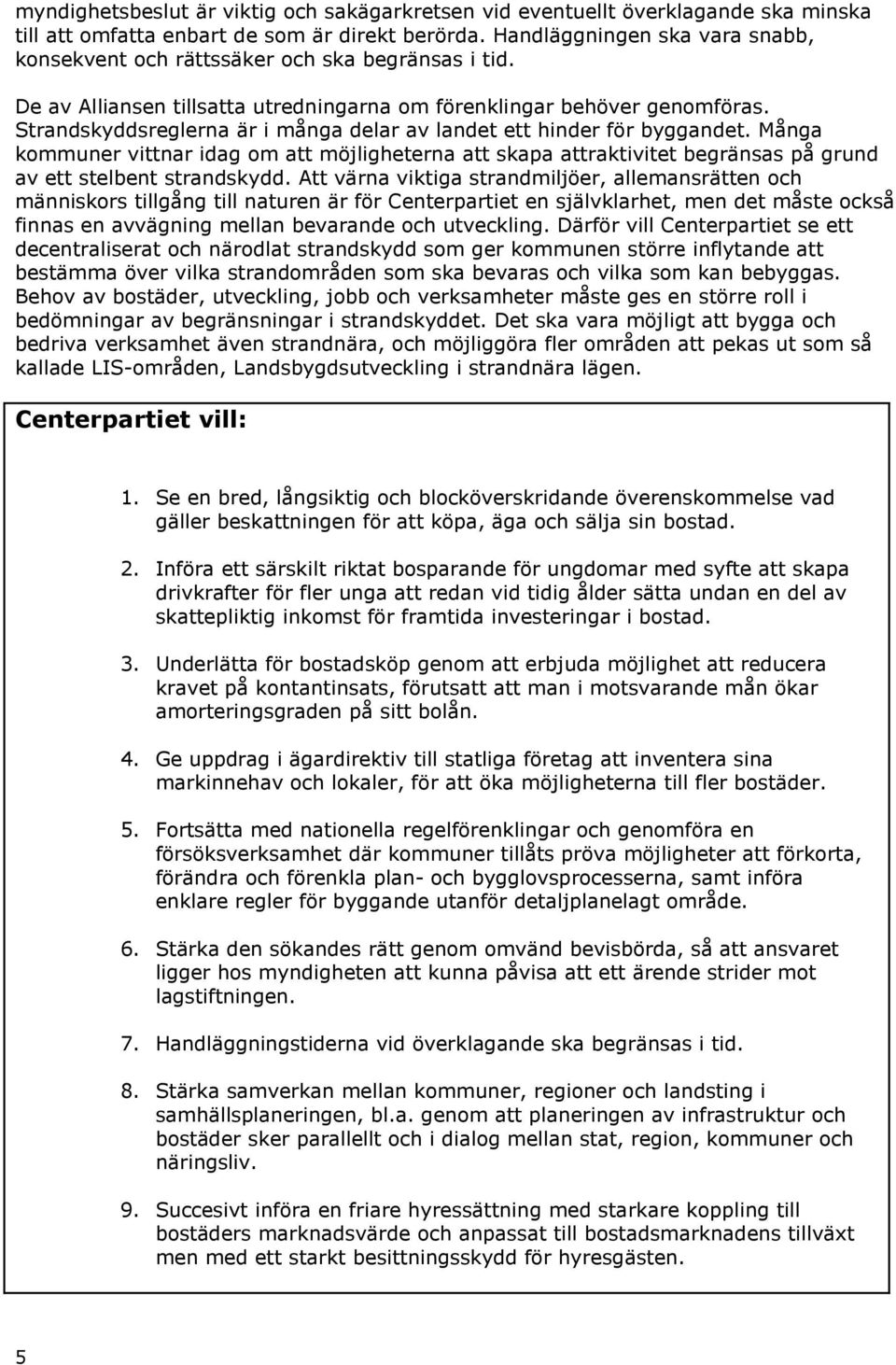 Strandskyddsreglerna är i många delar av landet ett hinder för byggandet. Många kommuner vittnar idag om att möjligheterna att skapa attraktivitet begränsas på grund av ett stelbent strandskydd.