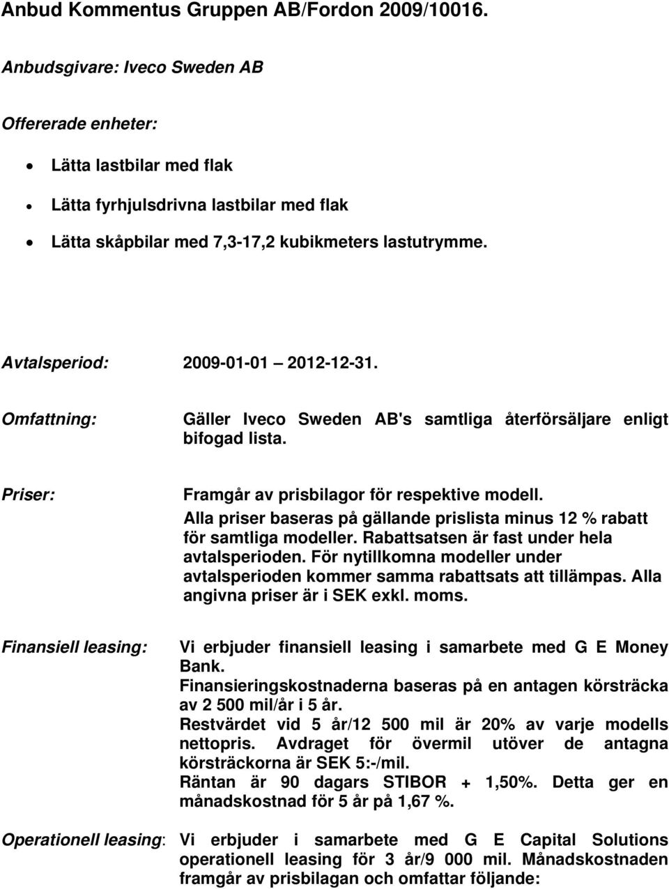 Avtalsperiod: 2009-01-01 2012-12-31. Omfattning: Gäller Iveco Sweden AB's samtliga återförsäljare enligt bifogad lista. Priser: Framgår av prisbilagor för respektive modell.