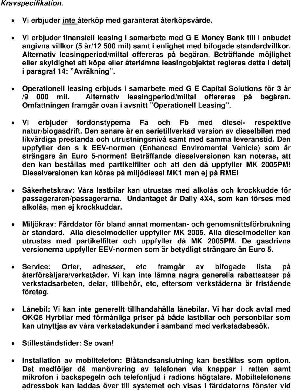 Alternativ leasingperiod/miltal offereras på begäran. Beträffande möjlighet eller skyldighet att köpa eller återlämna leasingobjektet regleras detta i detalj i paragraf 14: Avräkning.