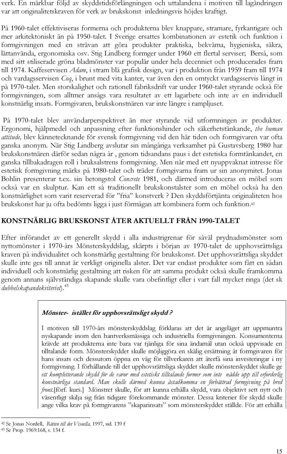 I Sverige ersattes kombinationen av estetik och funktion i formgivningen med en strävan att göra produkter praktiska, bekväma, hygieniska, säkra, lättanvända, ergonomiska osv.