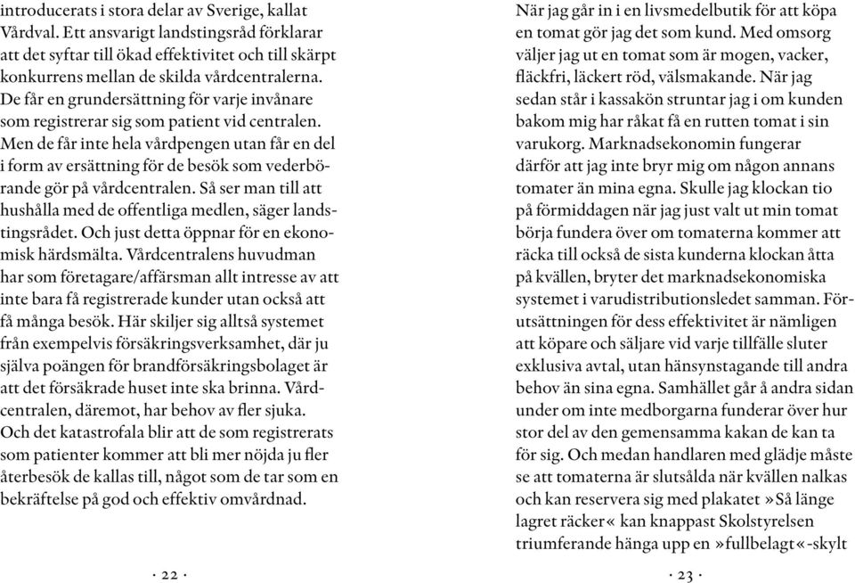 Men de får inte hela vårdpengen utan får en del i form av ersättning för de besök som vederbörande gör på vårdcentralen. Så ser man till att hushålla med de offentliga medlen, säger landstingsrådet.