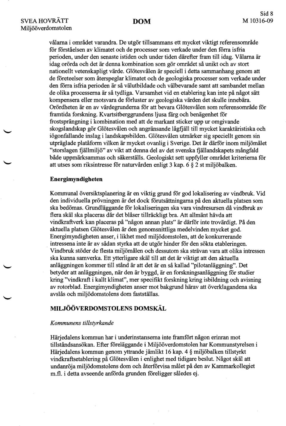 fram till idag. Vålarna är idag orörda och det är denna kombination som gör området så unikt och av stort nationellt vetenskapligt värde.