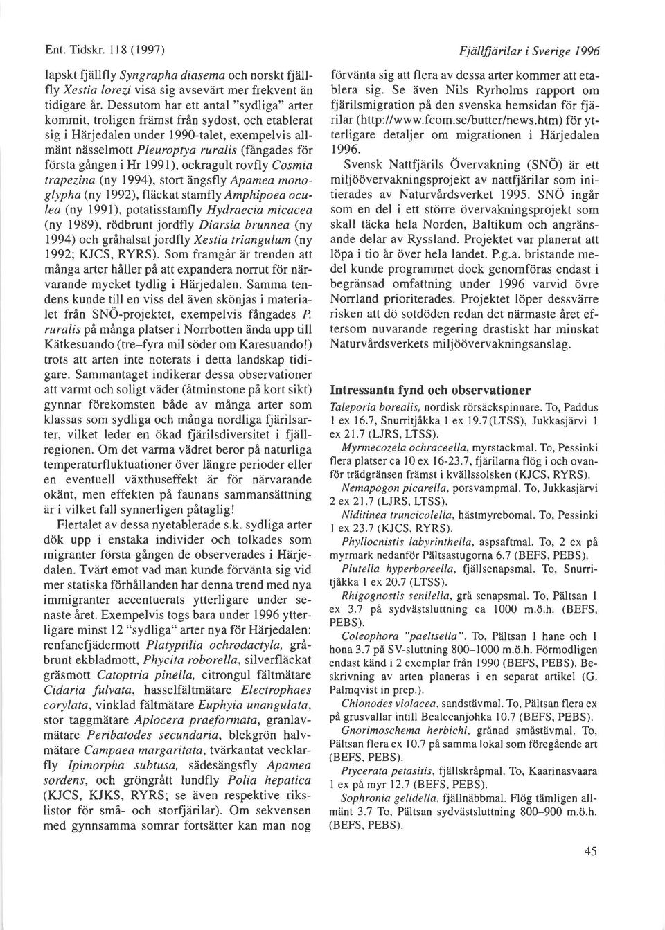 gingen i Hr l99l), ockragult rovfly Cosmia trapefina (ny 1994), stort iingsfly Apamea monoglypha (ny 1992), fliickat stamfly Amphipoea oculea (ny 1991), potatisstamfly Hydraecia micacea (ny 1989),