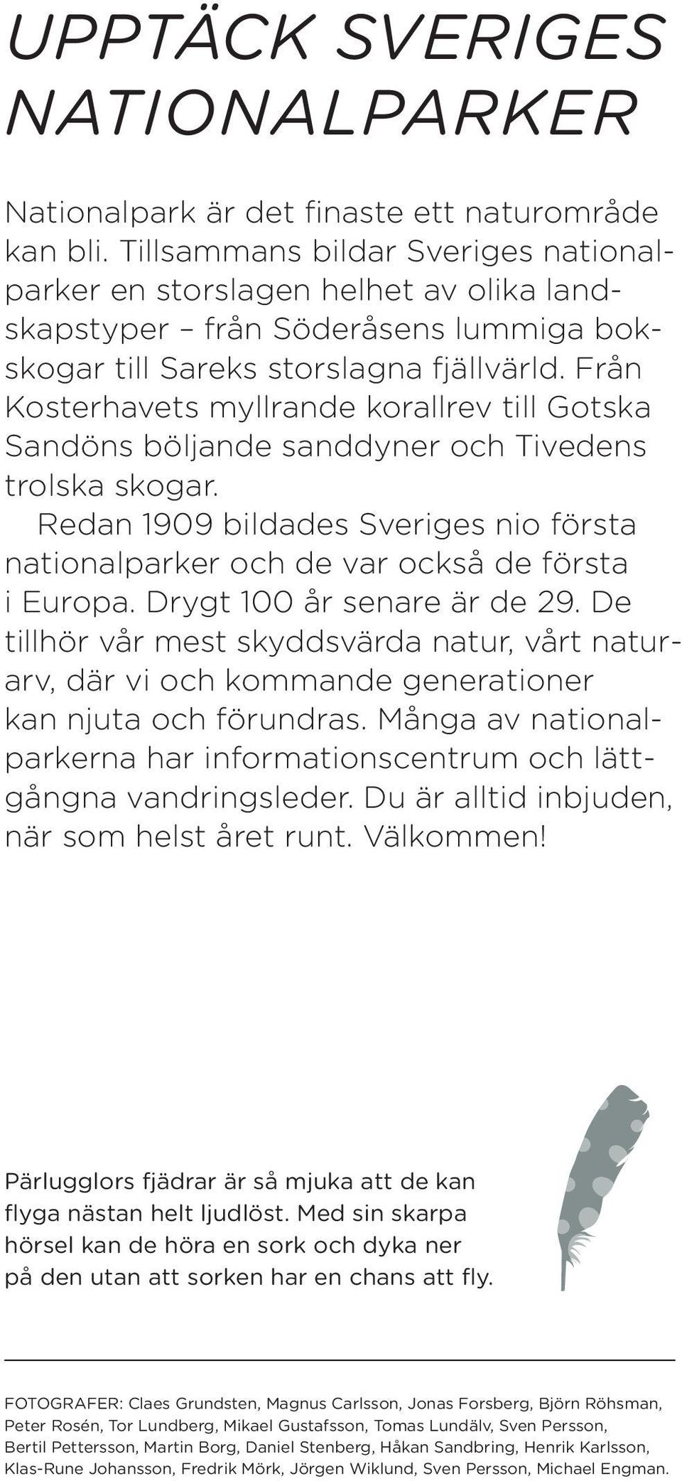 Från Kosterhavets myllrande korallrev till Gotska Sandöns böljande sanddyner och Tivedens trolska skogar. Redan 1909 bildades Sveriges nio första nationalparker och de var också de första i Europa.