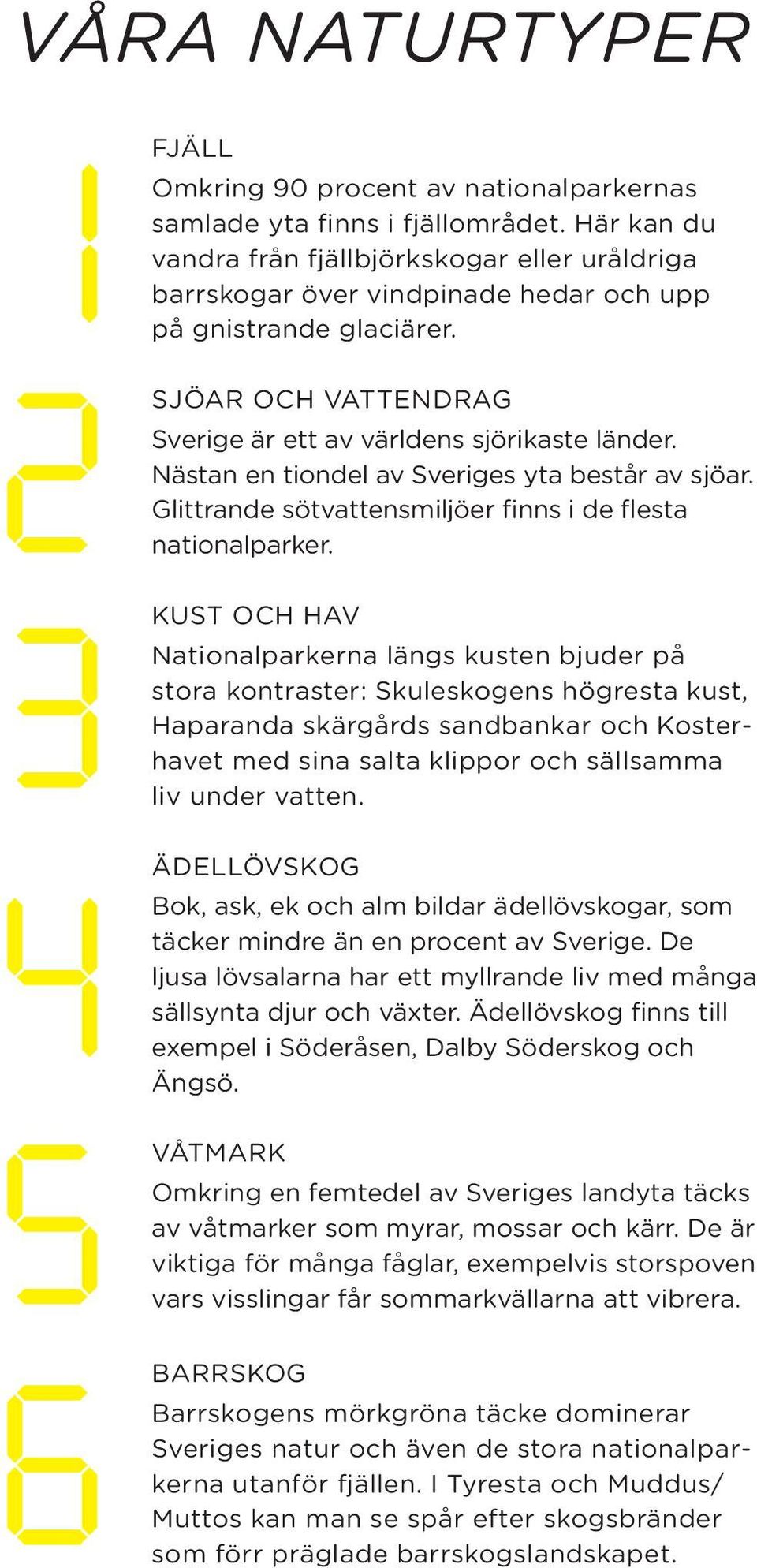 Nästan en tiondel av Sveriges yta består av sjöar. Glittrande sötvattensmiljöer finns i de flesta nationalparker.