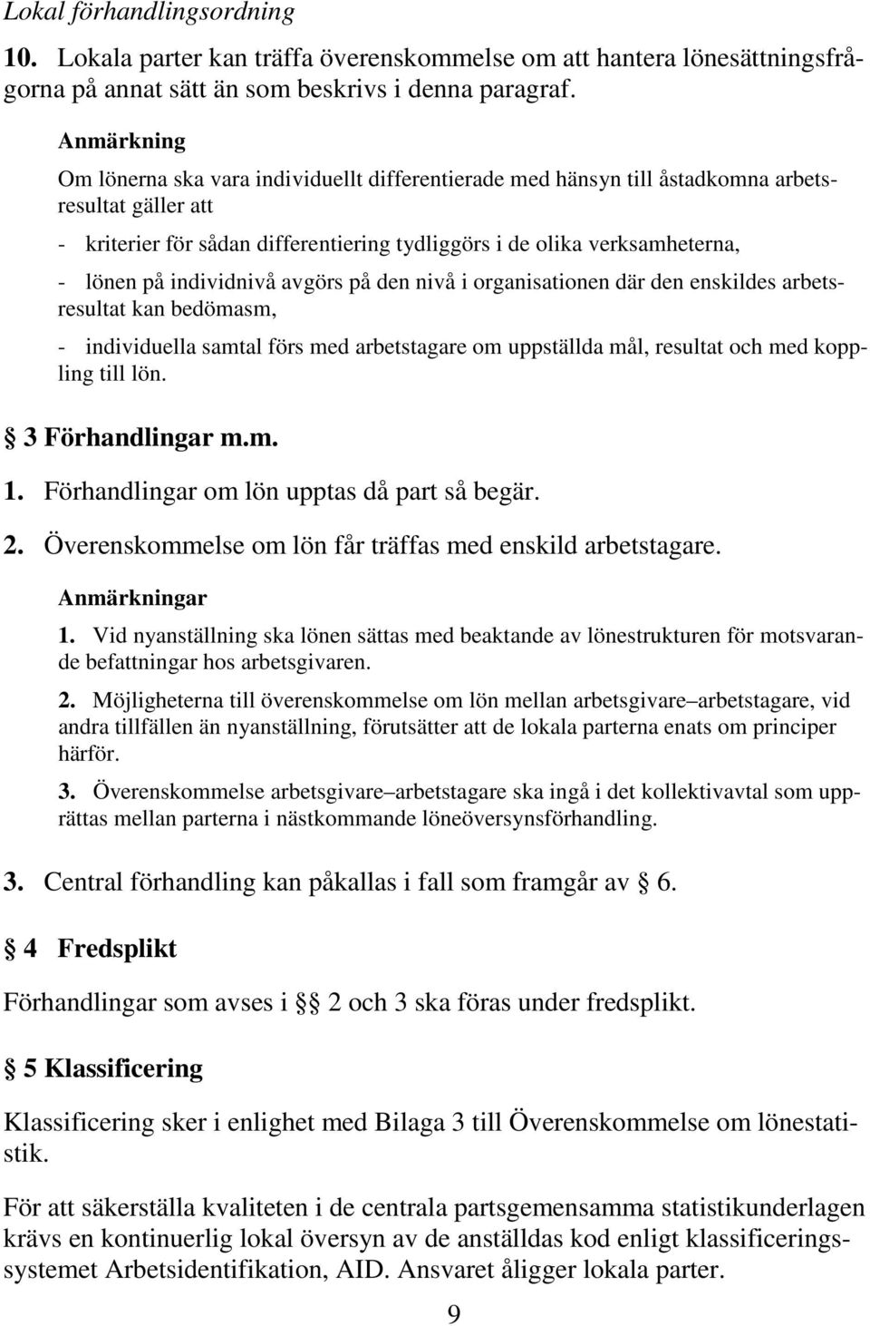 individnivå avgörs på den nivå i organisationen där den enskildes arbetsresultat kan bedömasm, - individuella samtal förs med arbetstagare om uppställda mål, resultat och med koppling till lön.