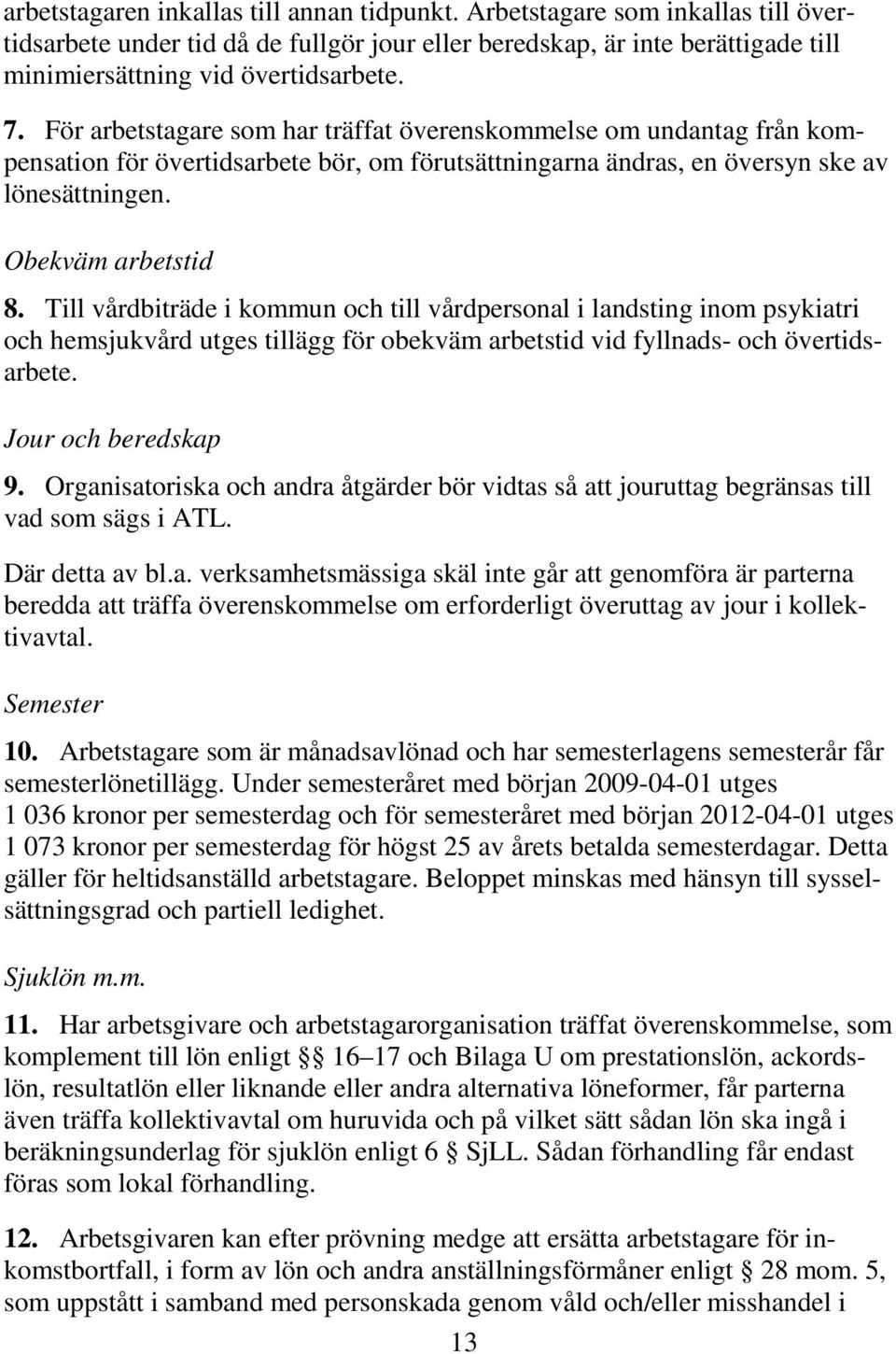 Till vårdbiträde i kommun och till vårdpersonal i landsting inom psykiatri och hemsjukvård utges tillägg för obekväm arbetstid vid fyllnads- och övertidsarbete. Jour och beredskap 9.