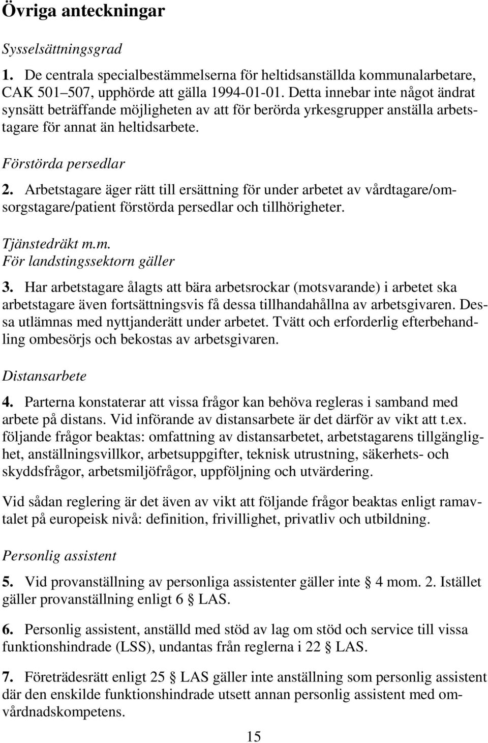 Arbetstagare äger rätt till ersättning för under arbetet av vårdtagare/omsorgstagare/patient förstörda persedlar och tillhörigheter. Tjänstedräkt m.m. För landstingssektorn gäller 3.