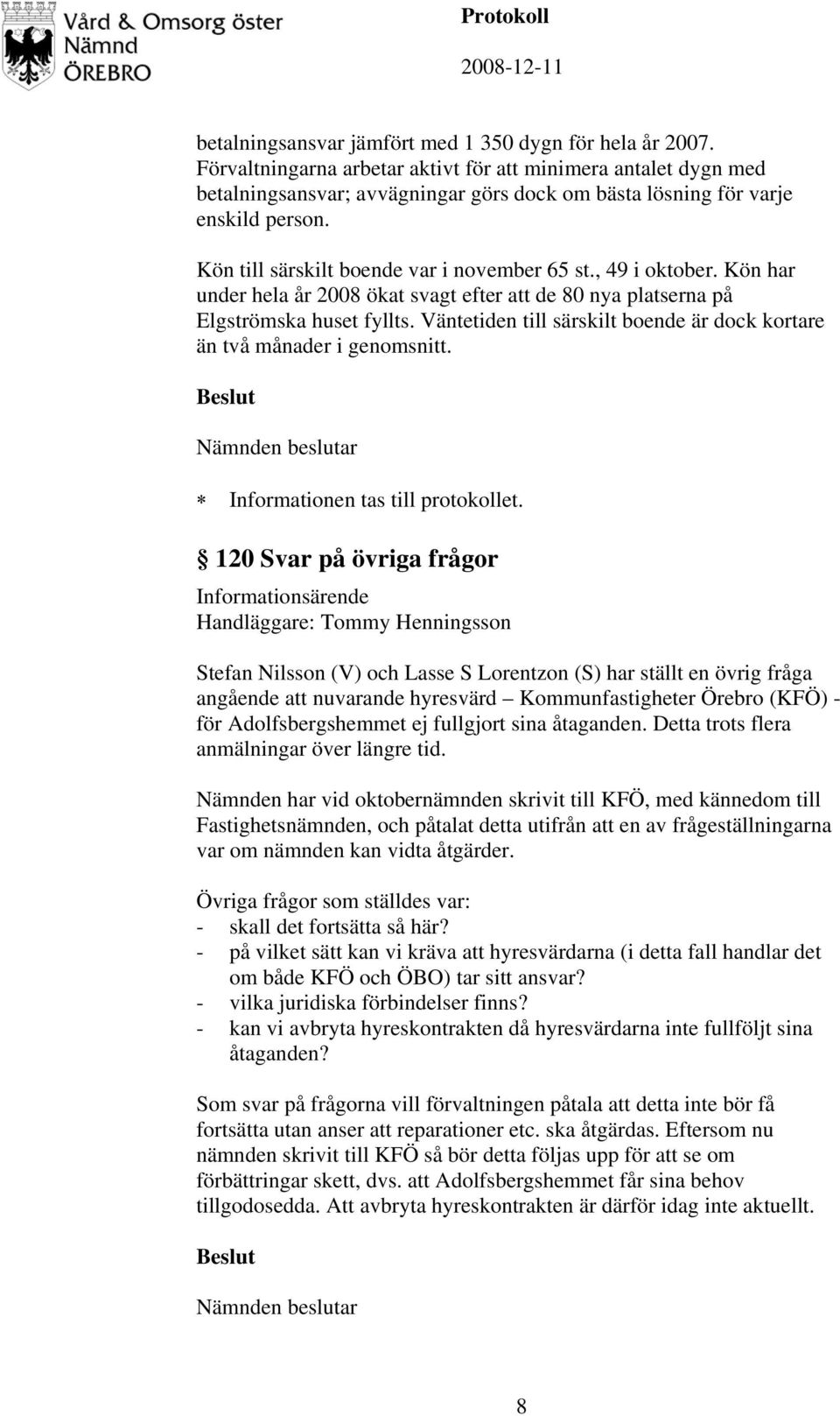 , 49 i oktober. Kön har under hela år 2008 ökat svagt efter att de 80 nya platserna på Elgströmska huset fyllts. Väntetiden till särskilt boende är dock kortare än två månader i genomsnitt.