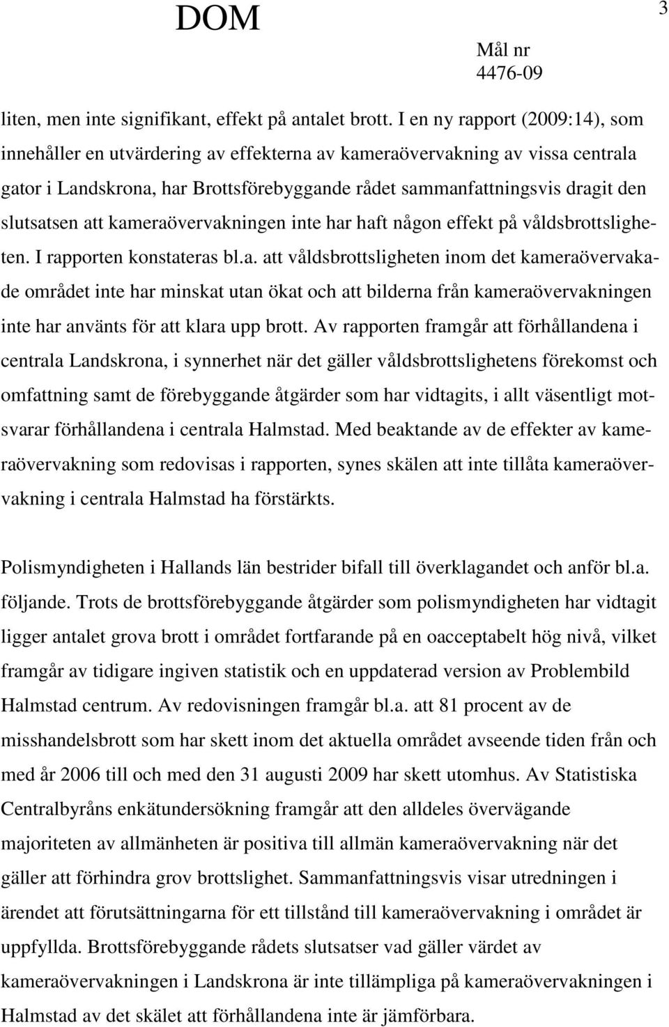 att kameraövervakningen inte har haft någon effekt på våldsbrottsligheten. I rapporten konstateras bl.a. att våldsbrottsligheten inom det kameraövervakade området inte har minskat utan ökat och att bilderna från kameraövervakningen inte har använts för att klara upp brott.