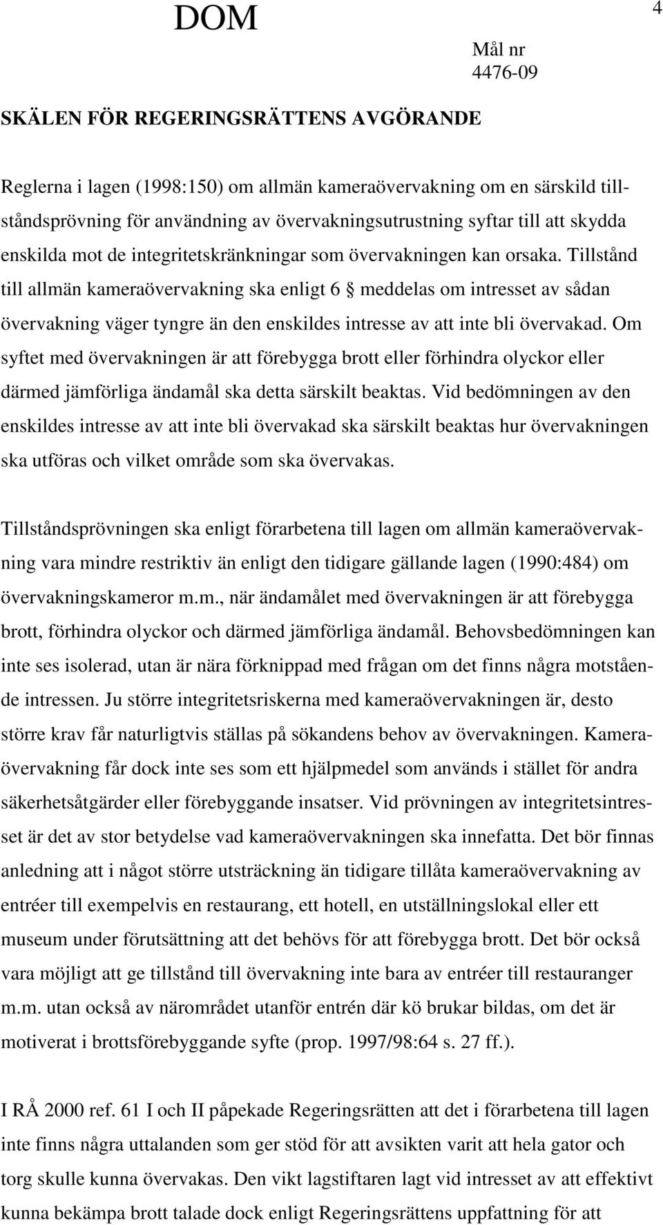 Tillstånd till allmän kameraövervakning ska enligt 6 meddelas om intresset av sådan övervakning väger tyngre än den enskildes intresse av att inte bli övervakad.