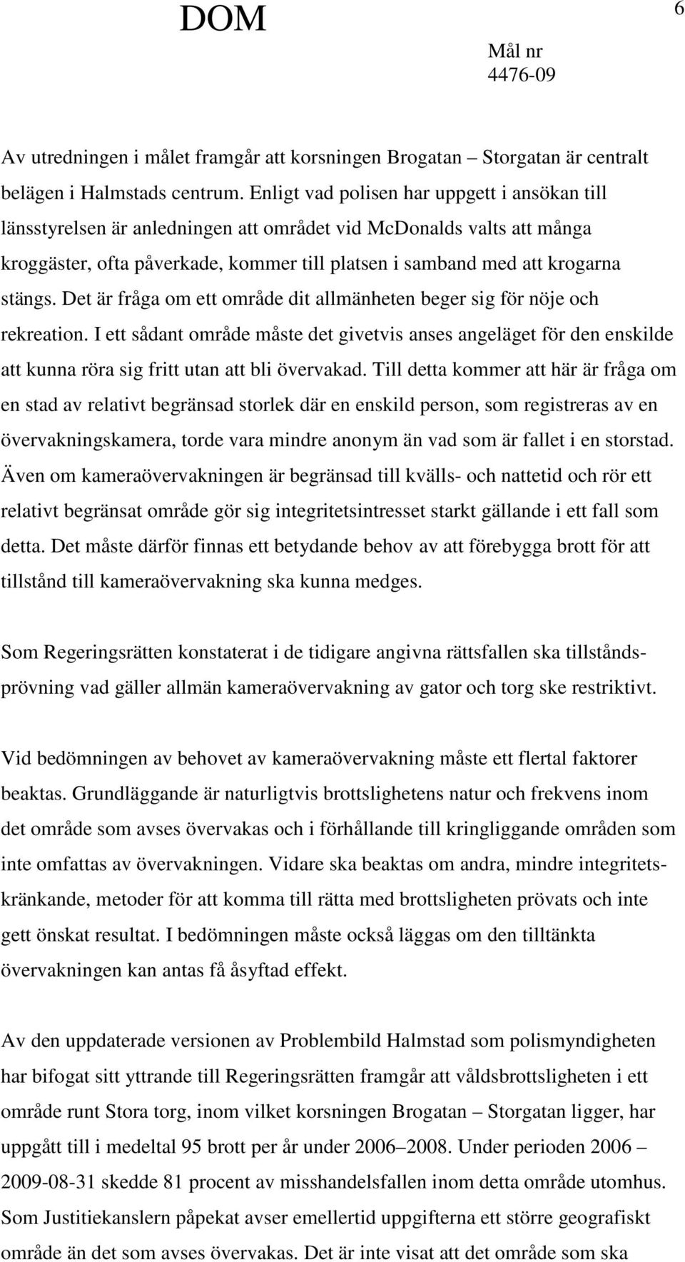 Det är fråga om ett område dit allmänheten beger sig för nöje och rekreation. I ett sådant område måste det givetvis anses angeläget för den enskilde att kunna röra sig fritt utan att bli övervakad.