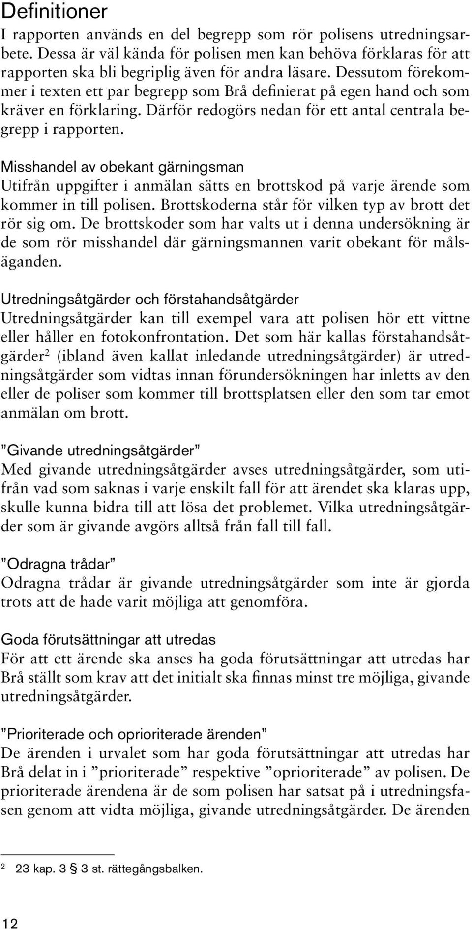 Misshandel av obekant gärningsman Utifrån uppgifter i anmälan sätts en brottskod på varje ärende som kommer in till polisen. Brottskoderna står för vilken typ av brott det rör sig om.