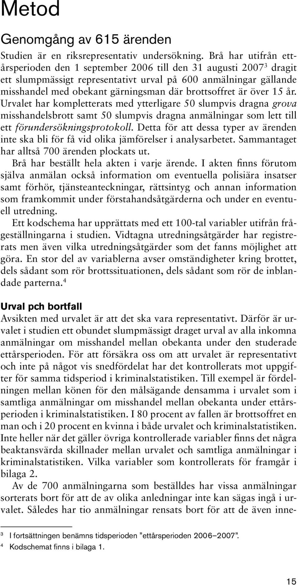 brottsoffret är över 15 år. Urvalet har kompletterats med ytterligare 50 slumpvis dragna grova misshandelsbrott samt 50 slumpvis dragna anmälningar som lett till ett förundersökningsprotokoll.