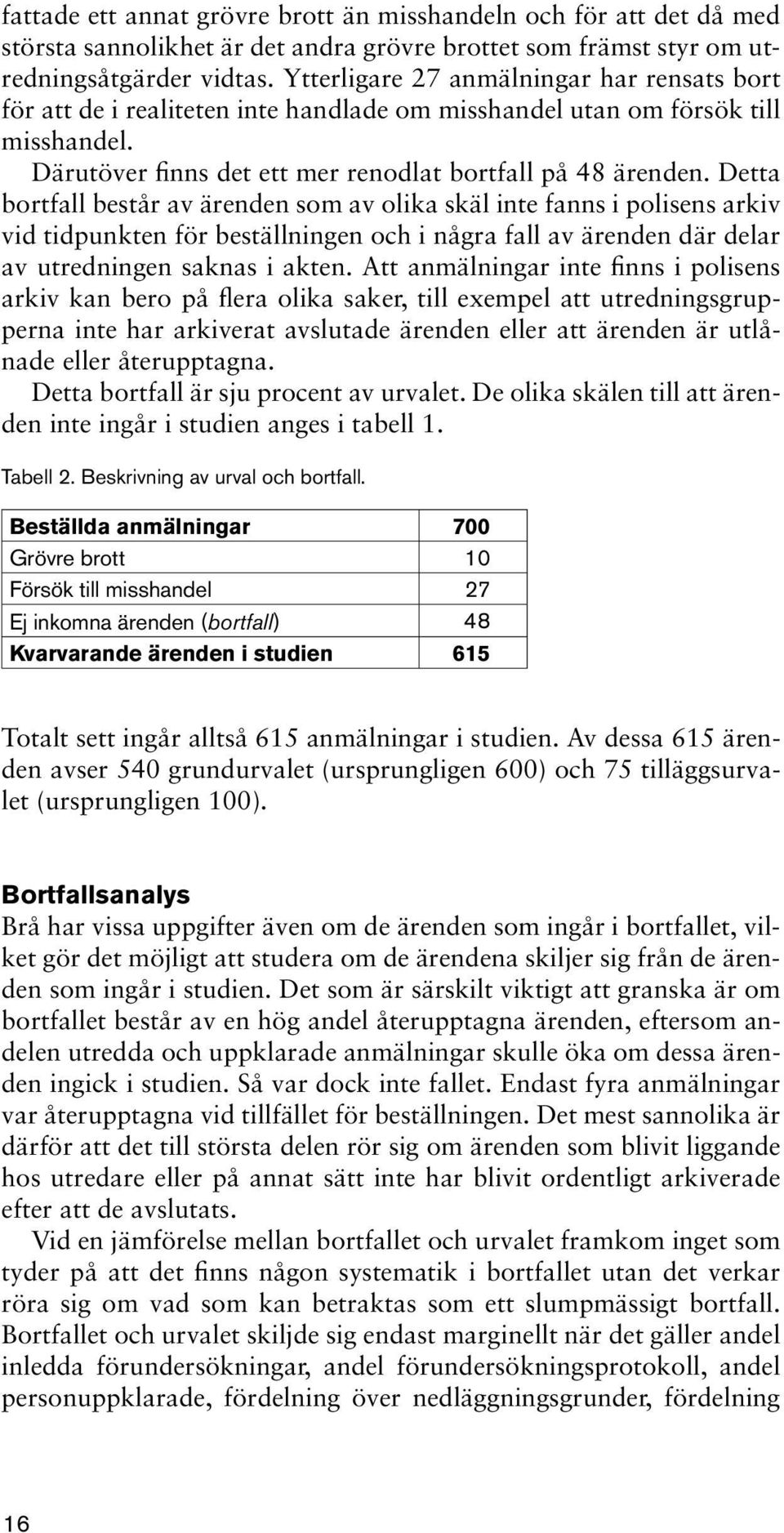 Detta bortfall består av ärenden som av olika skäl inte fanns i polisens arkiv vid tidpunkten för beställningen och i några fall av ärenden där delar av utredningen saknas i akten.