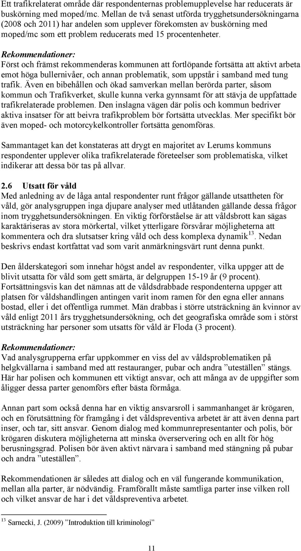 Rekommendationer: Först och främst rekommenderas kommunen att fortlöpande fortsätta att aktivt arbeta emot höga bullernivåer, och annan problematik, som uppstår i samband med tung trafik.