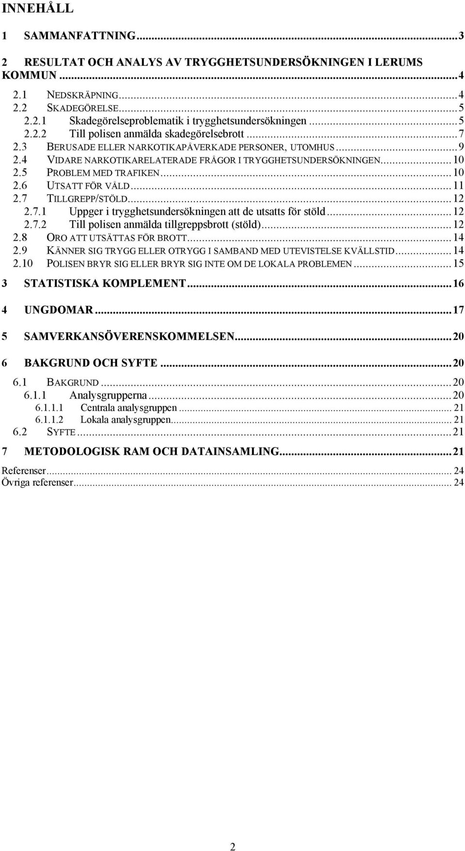 5 PROBLEM MED TRAFIKEN...10 2.6 UTSATT FÖR VÅLD...11 2.7 TILLGREPP/STÖLD...12 2.7.1 Uppger i trygghetsundersökningen att de utsatts för stöld...12 2.7.2 Till polisen anmälda tillgreppsbrott (stöld).