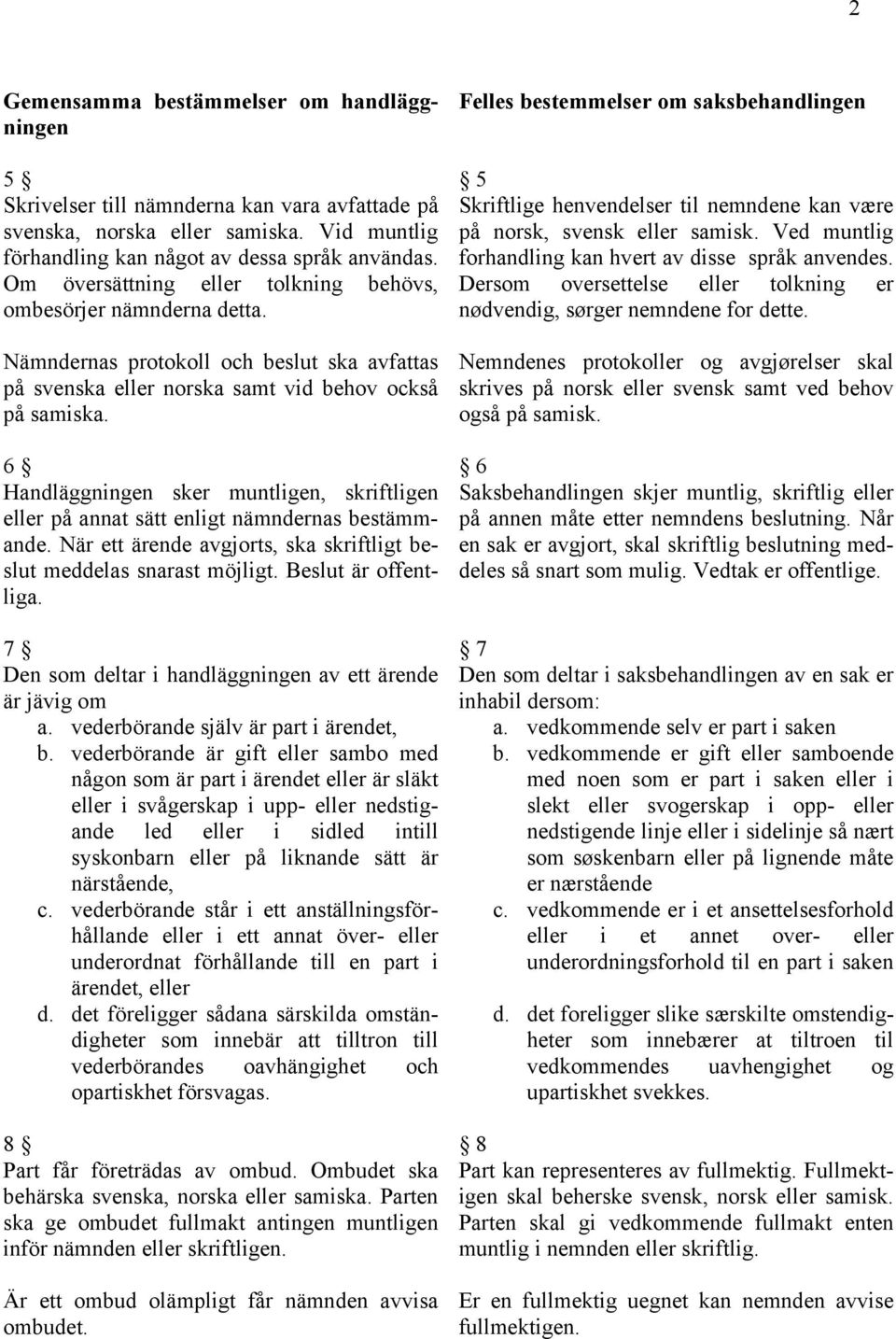 6 Handläggningen sker muntligen, skriftligen eller på annat sätt enligt nämndernas bestämmande. När ett ärende avgjorts, ska skriftligt beslut meddelas snarast möjligt. Beslut är offentliga.