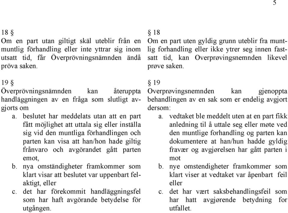 beslutet har meddelats utan att en part fått möjlighet att uttala sig eller inställa sig vid den muntliga förhandlingen och parten kan visa att han/hon hade giltig frånvaro och avgörandet gått parten