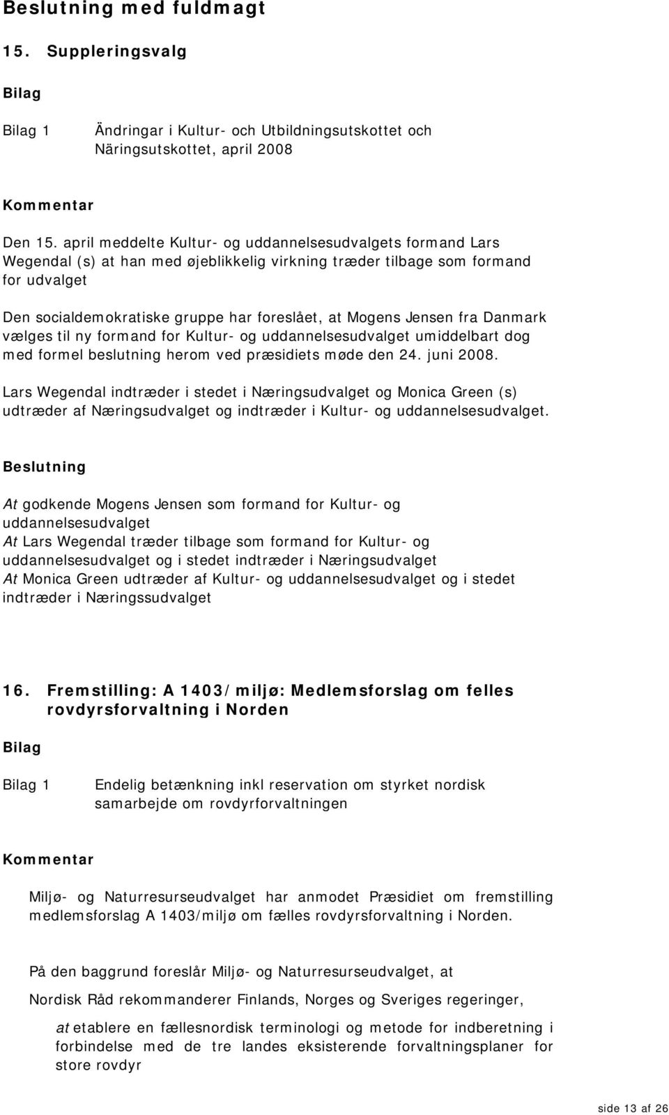 Mogens Jensen fra Danmark vælges til ny formand for Kultur- og uddannelsesudvalget umiddelbart dog med formel beslutning herom ved præsidiets møde den 24. juni 2008.