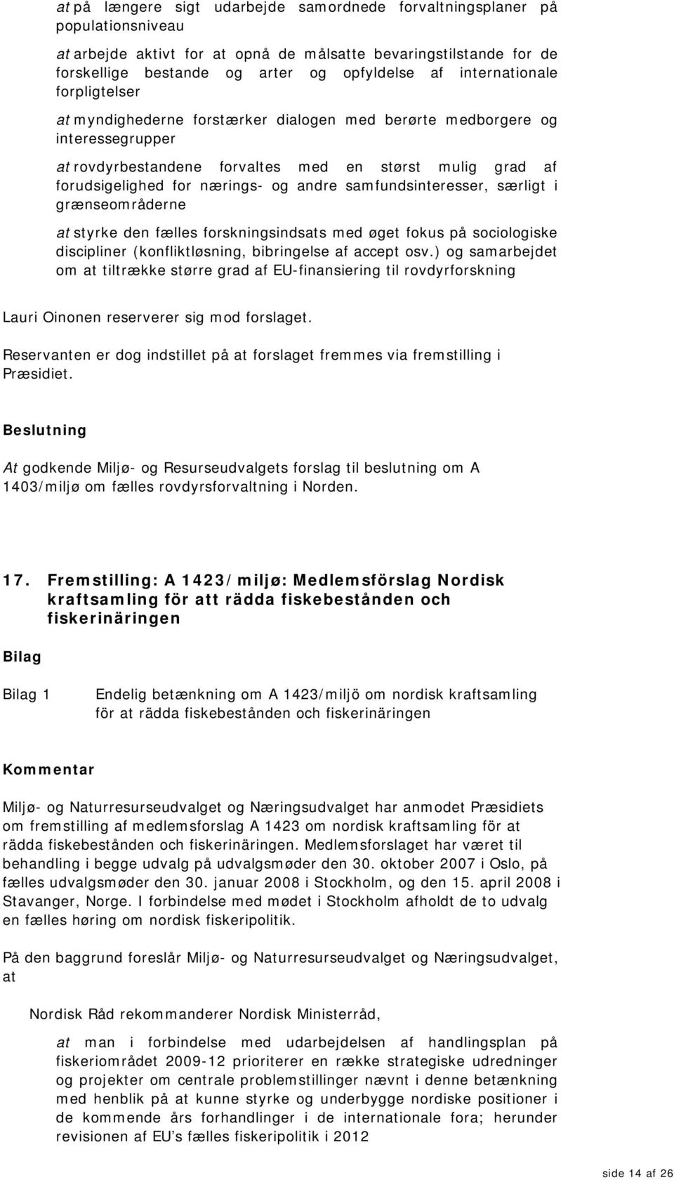 andre samfundsinteresser, særligt i grænseområderne at styrke den fælles forskningsindsats med øget fokus på sociologiske discipliner (konfliktløsning, bibringelse af accept osv.