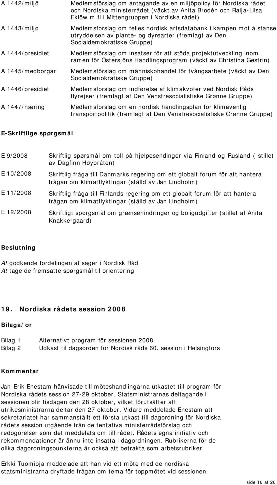 fl i Mittengruppen i Nordiska rådet) Medlemsforslag om felles nordisk artsdatabank i kampen mot å stanse utryddelsen av plante- og dyrearter (fremlagt av Den Socialdemokratiske Gruppe) Medlemsförslag